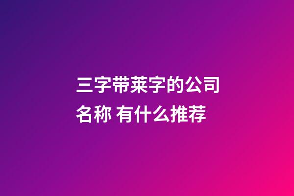 三字带莱字的公司名称 有什么推荐-第1张-公司起名-玄机派